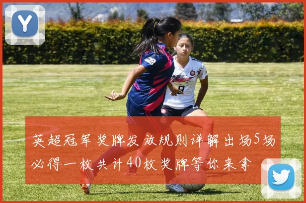 英超冠军奖牌发放规则详解出场5场必得一枚共计40枚奖牌等你来拿