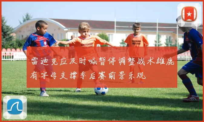 雷迪克应及时喊暂停调整战术雄鹿有字母支撑季后赛前景乐观