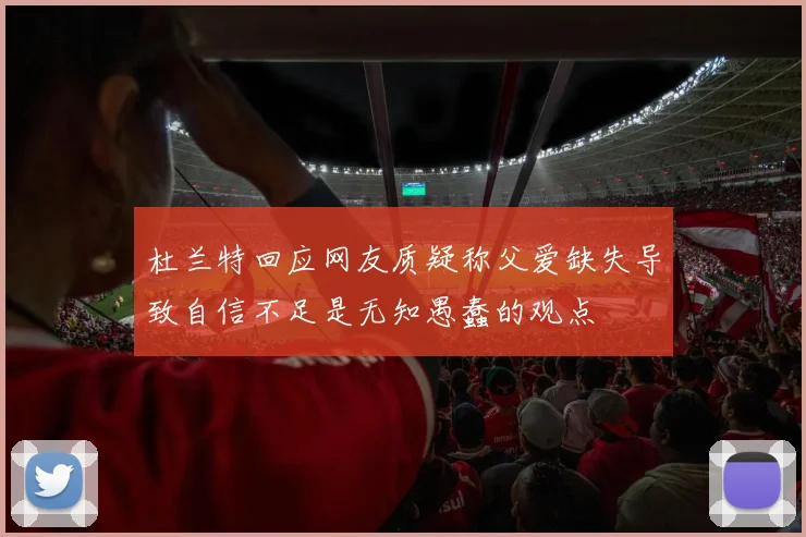 杜兰特回应网友质疑称父爱缺失导致自信不足是无知愚蠢的观点