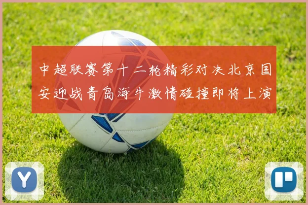 中超联赛第十二轮精彩对决北京国安迎战青岛海牛激情碰撞即将上演