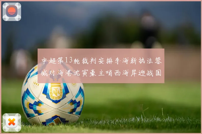 中超第13轮裁判安排李海新执法蓉城对海港沈寅豪主哨西海岸迎战国安