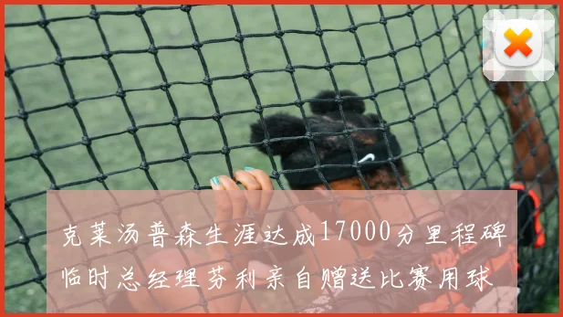 克莱汤普森生涯达成17000分里程碑临时总经理芬利亲自赠送比赛用球